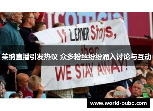 莱纳直播引发热议 众多粉丝纷纷涌入讨论与互动