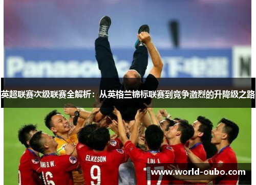 英超联赛次级联赛全解析：从英格兰锦标联赛到竞争激烈的升降级之路